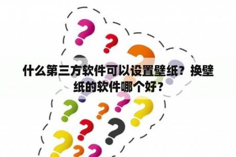 什么第三方软件可以设置壁纸？换壁纸的软件哪个好？