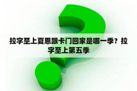 拉字至上夏恩跟卡门回家是哪一季？拉字至上第五季