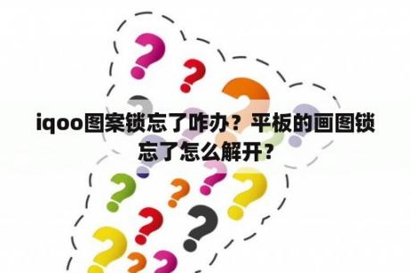 iqoo图案锁忘了咋办？平板的画图锁忘了怎么解开？