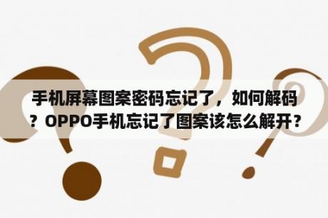 手机屏幕图案密码忘记了，如何解码？OPPO手机忘记了图案该怎么解开？