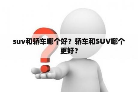 suv和轿车哪个好？轿车和SUV哪个更好？