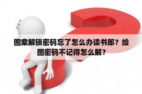 图案解锁密码忘了怎么办读书郎？绘图密码不记得怎么解？