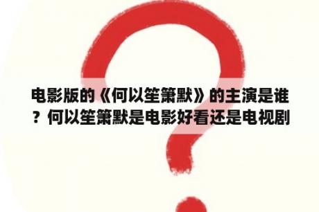 电影版的《何以笙箫默》的主演是谁？何以笙箫默是电影好看还是电视剧好看?要客观评价？