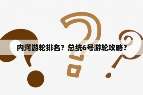 内河游轮排名？总统6号游轮攻略？