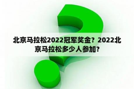 北京马拉松2022冠军奖金？2022北京马拉松多少人参加？
