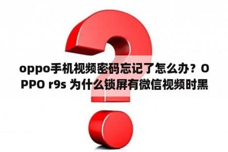 oppo手机视频密码忘记了怎么办？OPPO r9s 为什么锁屏有微信视频时黑屏？