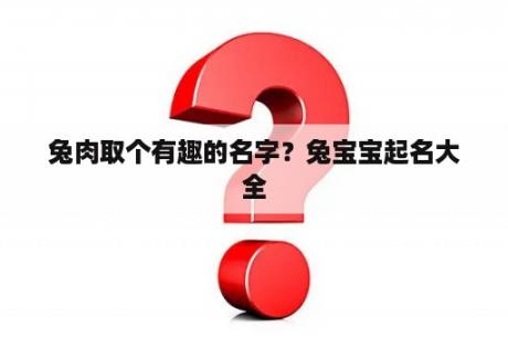 兔肉取个有趣的名字？兔宝宝起名大全