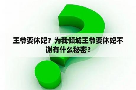 王爷要休妃？为我倾城王爷要休妃不谢有什么秘密？