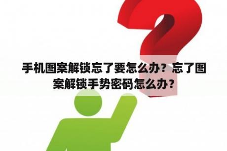 手机图案解锁忘了要怎么办？忘了图案解锁手势密码怎么办？