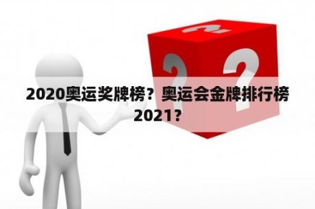 2020奥运奖牌榜？奥运会金牌排行榜2021？