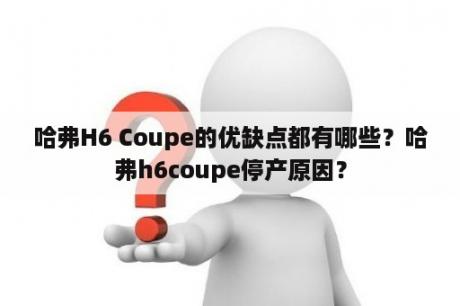 哈弗H6 Coupe的优缺点都有哪些？哈弗h6coupe停产原因？