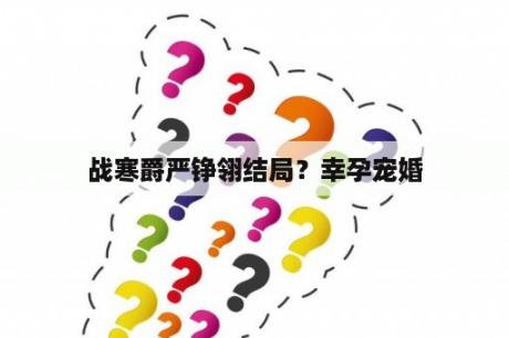 战寒爵严铮翎结局？幸孕宠婚