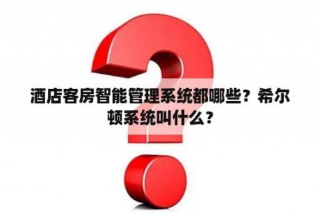 酒店客房智能管理系统都哪些？希尔顿系统叫什么？