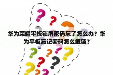 华为荣耀平板锁屏密码忘了怎么办？华为平板忘记密码怎么解锁？