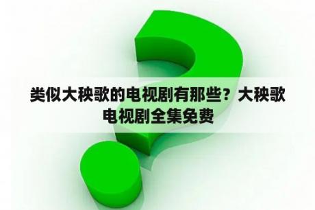 类似大秧歌的电视剧有那些？大秧歌电视剧全集免费