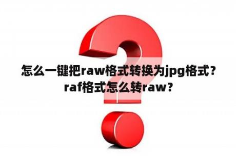 怎么一键把raw格式转换为jpg格式？raf格式怎么转raw？