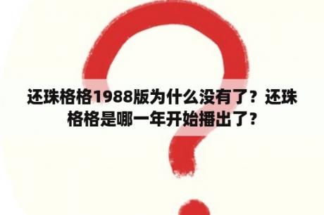 还珠格格1988版为什么没有了？还珠格格是哪一年开始播出了？