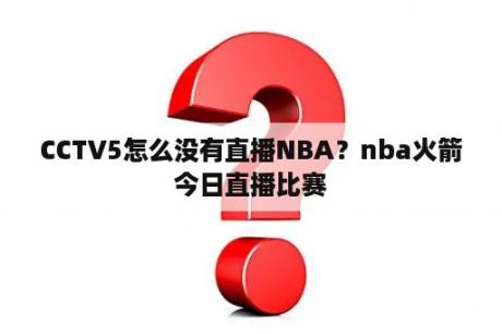 CCTV5怎么没有直播NBA？nba火箭今日直播比赛