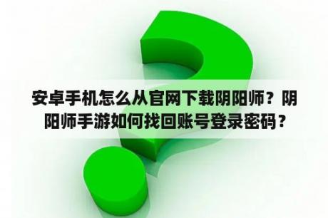 安卓手机怎么从官网下载阴阳师？阴阳师手游如何找回账号登录密码？