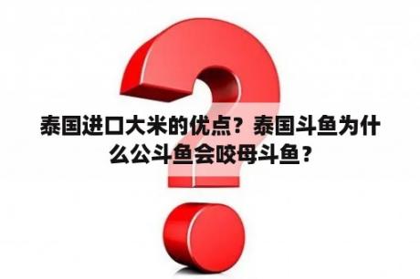 泰国进口大米的优点？泰国斗鱼为什么公斗鱼会咬母斗鱼？