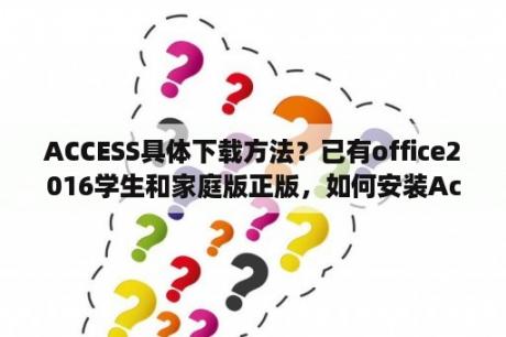 ACCESS具体下载方法？已有office2016学生和家庭版正版，如何安装Access？