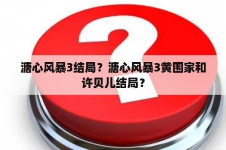 溏心风暴3结局？溏心风暴3黄围家和许贝儿结局？