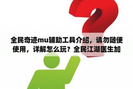 全民奇迹mu辅助工具介绍，请勿随便使用，详解怎么玩？全民江湖医生加血怎么设置挂机？