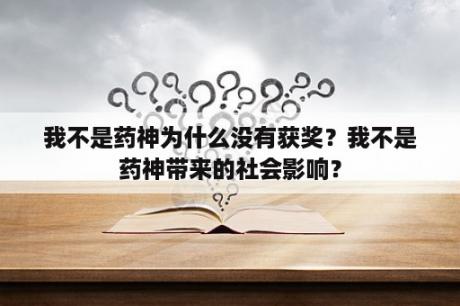 我不是药神为什么没有获奖？我不是药神带来的社会影响？