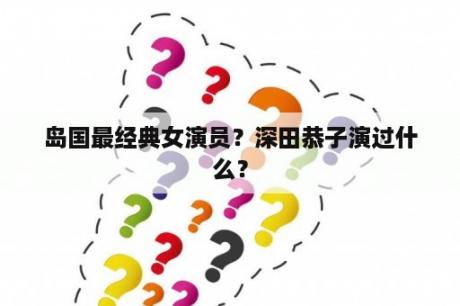 岛国最经典女演员？深田恭子演过什么？