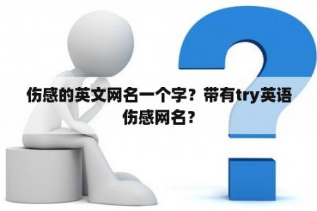 伤感的英文网名一个字？带有try英语伤感网名？