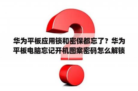 华为平板应用锁和密保都忘了？华为平板电脑忘记开机图案密码怎么解锁？