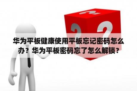 华为平板健康使用平板忘记密码怎么办？华为平板密码忘了怎么解锁？