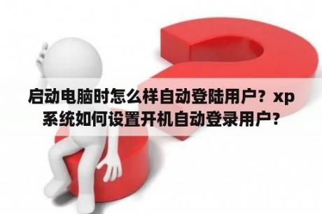启动电脑时怎么样自动登陆用户？xp系统如何设置开机自动登录用户？