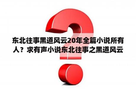 东北往事黑道风云20年全篇小说所有人？求有声小说东北往事之黑道风云20年，全部？