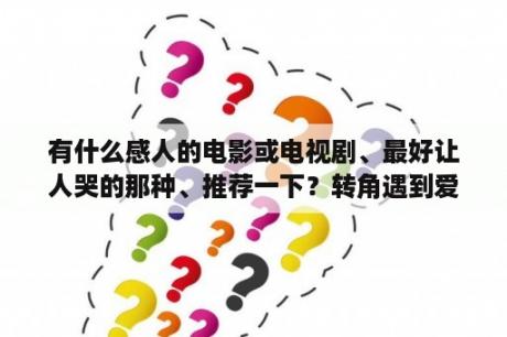 有什么感人的电影或电视剧、最好让人哭的那种、推荐一下？转角遇到爱电视剧全集免费观看