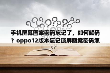 手机屏幕图案密码忘记了，如何解码？oppo12版本忘记锁屏图案密码怎么解开？