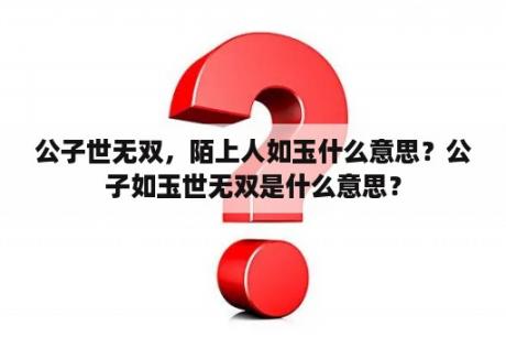 公子世无双，陌上人如玉什么意思？公子如玉世无双是什么意思？