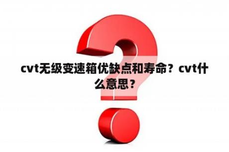 cvt无级变速箱优缺点和寿命？cvt什么意思？