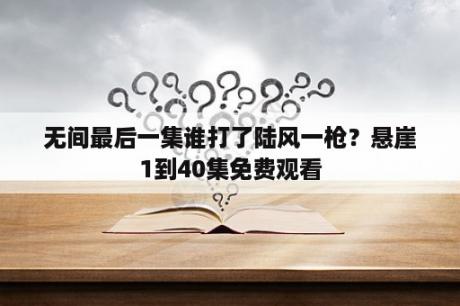 无间最后一集谁打了陆风一枪？悬崖1到40集免费观看