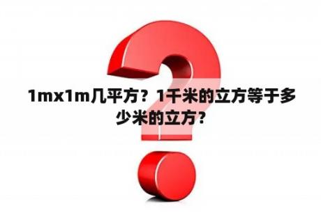 1mx1m几平方？1千米的立方等于多少米的立方？