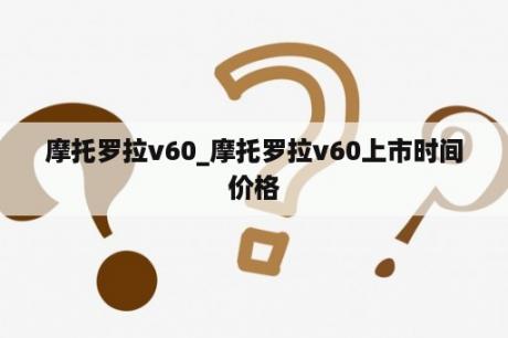 摩托罗拉v60_摩托罗拉v60上市时间价格