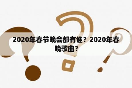 2020年春节晚会都有谁？2020年春晚歌曲？