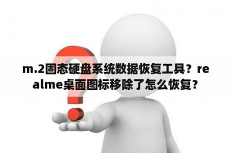 m.2固态硬盘系统数据恢复工具？realme桌面图标移除了怎么恢复？