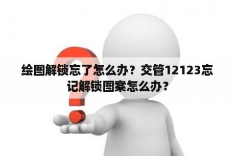 绘图解锁忘了怎么办？交管12123忘记解锁图案怎么办？