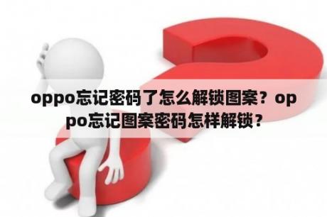 oppo忘记密码了怎么解锁图案？oppo忘记图案密码怎样解锁？