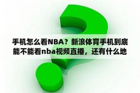 手机怎么看NBA？新浪体育手机到底能不能看nba视频直播，还有什么地方可以看？