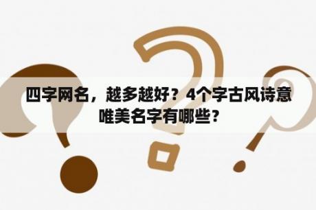 四字网名，越多越好？4个字古风诗意唯美名字有哪些？
