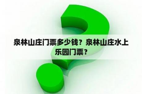 泉林山庄门票多少钱？泉林山庄水上乐园门票？