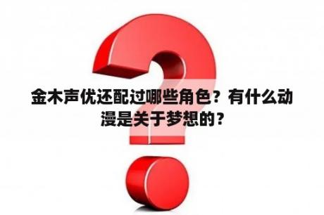 金木声优还配过哪些角色？有什么动漫是关于梦想的？