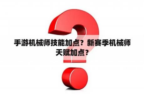 手游机械师技能加点？新赛季机械师天赋加点？